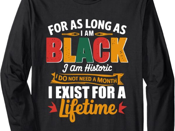 For as long as i am black i am historic black history month long sleeve t-shirt