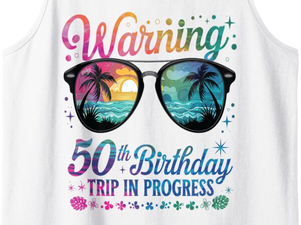 Funny 50 years old warning 50th birthday trip in progress tank top t shirt graphic design