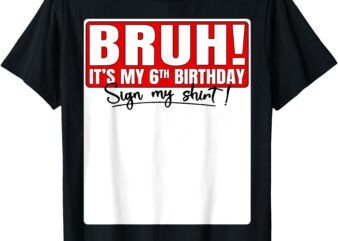 Funny Bruh It’s My 6th Birthday 6 Years Old Sign My Shirt T-Shirt