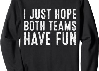 Funny Football I Just Hope Both Teams Have Fun Sweatshirt