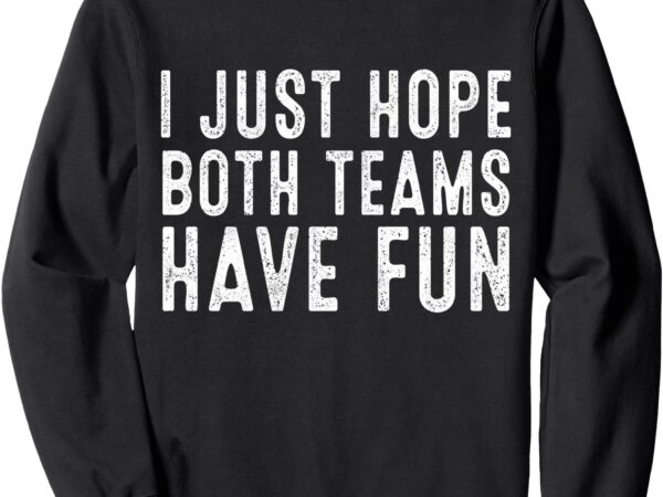 Funny football i just hope both teams have fun sweatshirt