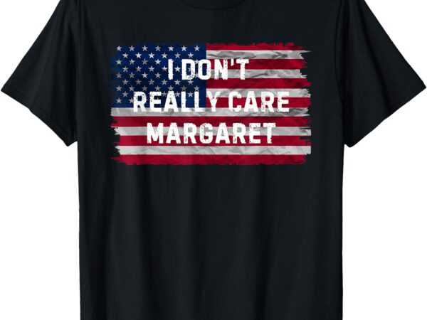 Funny i don’t really care margaret t-shirt