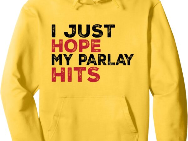 Funny i just hope my parlay hits football for men and women pullover hoodie t shirt graphic design