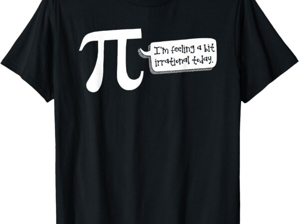 Funny i’m feeling a bit irrational today design t-shirt