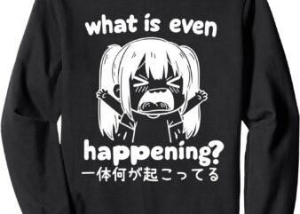 Funny Japanese Girl What Is Even Happening For Men And Women Sweatshirt