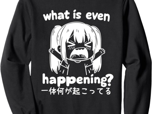 Funny japanese girl what is even happening for men and women sweatshirt