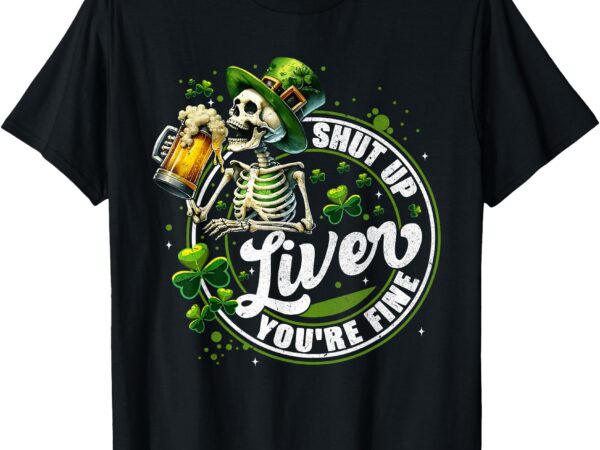 Funny skeleton shut up liver youre fine st patricks day mens t-shirt