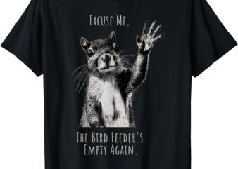 Funny Squirrel Excuse Me, Bird Feeder’s Empty Again T-Shirt