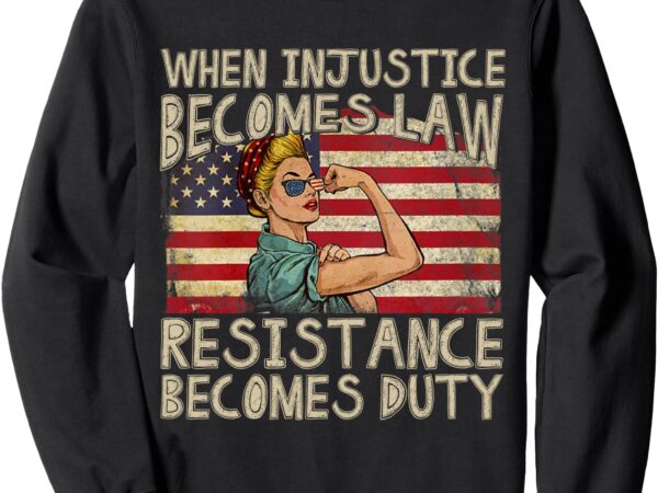 Funny when injustice becomes law, resistance becomes duty sweatshirt