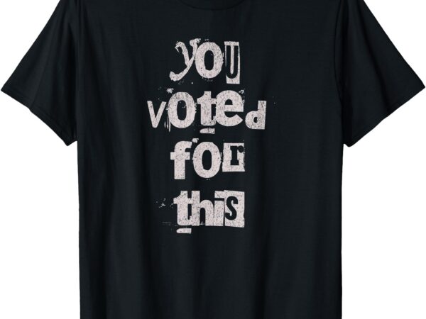 Funny you voted for this, political satire humor t-shirt