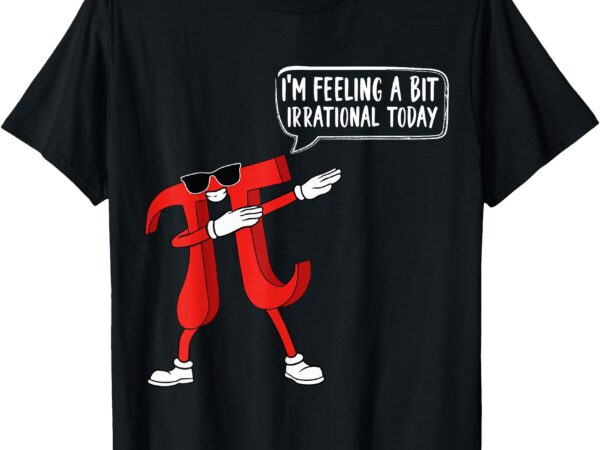 Funny pi quote i’m feeling a bit irrational today pi day t-shirt