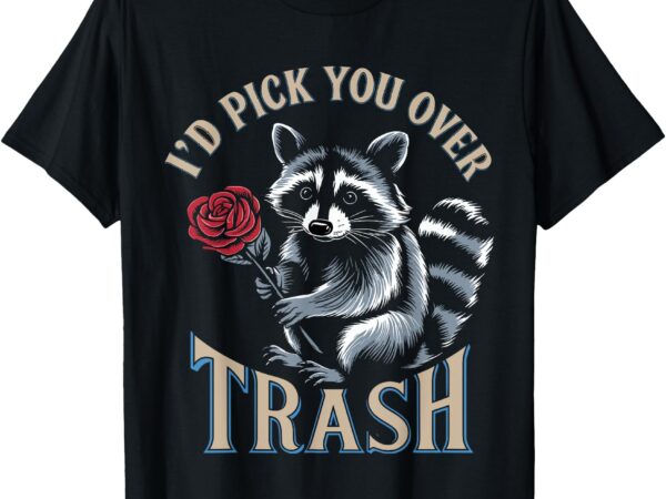 Funny valentines day raccoon rose i’d pick you over trash t-shirt