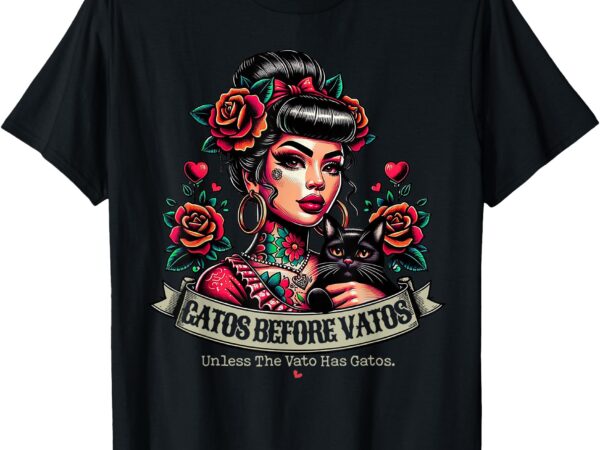 Gatos before vatos unless the vato has gatos chingona tattoo t-shirt