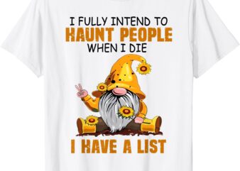 Gnome I Fully Intend To Haunt People When I Die I Have List T-Shirt