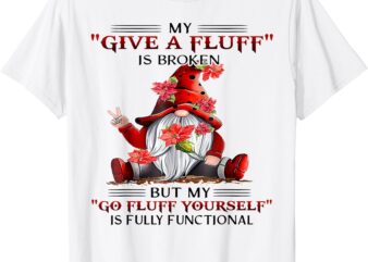 Gnome My Give A Fluff Is Broken But My Go Fluff Yourself T-Shirt