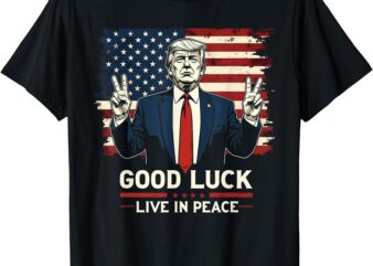 Good Luck, Live In Peace – Funny Donald Trump Quote USA Flag T-Shirt