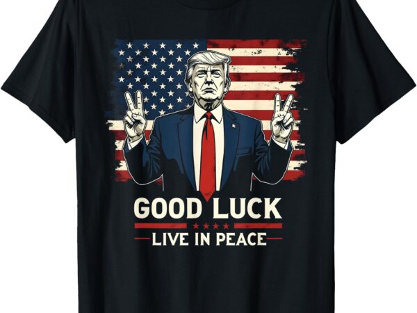 Good luck, live in peace – funny donald trump quote usa flag t-shirt