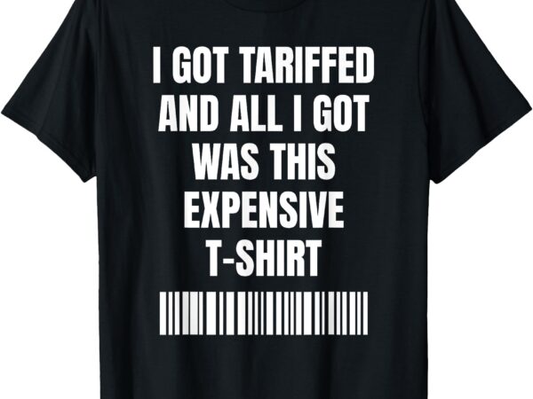 Got tariffed funny for economic enthusiasts t-shirt