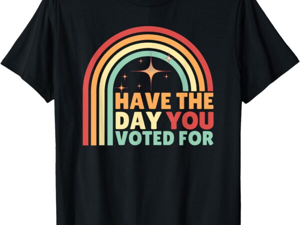 Groovy have the day you voted for retro t-shirt