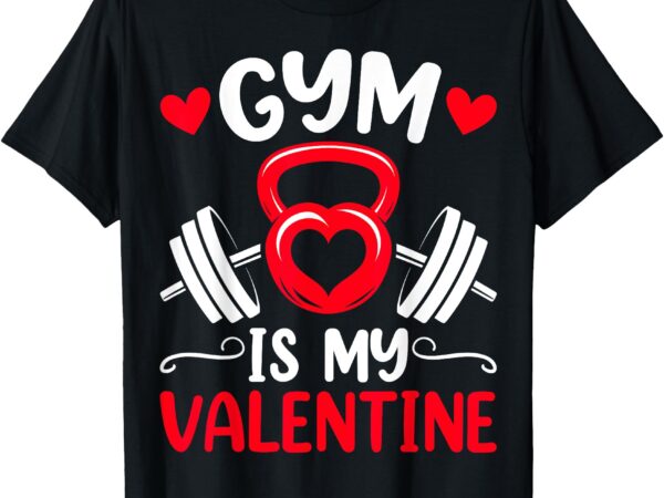 Gym is my valentine heart fitness workout valentine’s day t-shirt