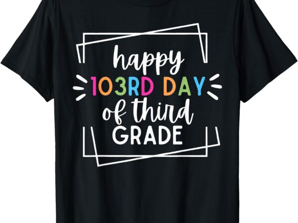 Happy 103rd day of 3rd grade happy 100 days of school t-shirt