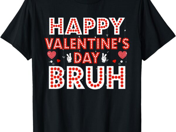 Happy valentines day bruh heart love valentine funny tee t-shirt