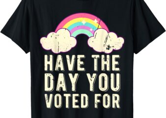 Have The Day You Voted For Quote Cute Vintage Rainbow T-Shirt