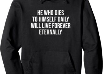 He Who Dies To Himself Daily Will Live Forever Eternally Pullover Hoodie