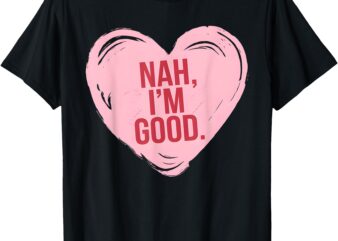 Heart Nah Im Good Funny Anti Valentines Day Single Awareness T-Shirt