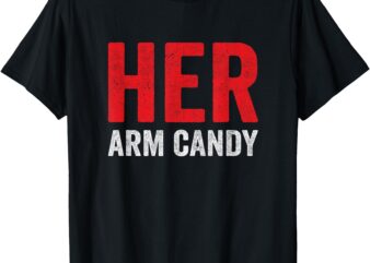 His & Hers – Her Arm Candy – Anniversary Valentines Couple T-Shirt