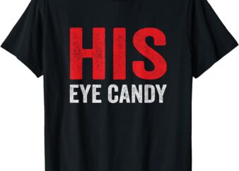 His & Hers – His Eye Candy – Anniversary Valentines Couple T-Shirt