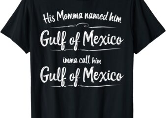 His Momma Named Him Gulf Of Mexico Funny Quote T-Shirt