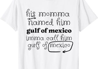 His Momma Named Him Gulf Of Mexico Funny Quote for Women Men T-Shirt