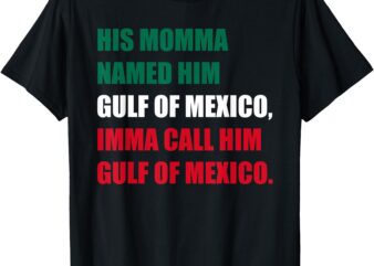 His Momma Named Him Gulf Of Mexico, Imma Call Him T-Shirt