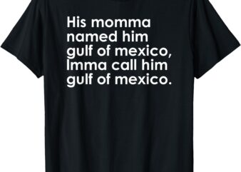 His Momma Named Him Gulf Of Mexico…Funny Quote design T-Shirt