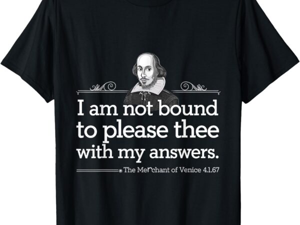 I am not bound to please thee with my answers shakespeare t-shirt