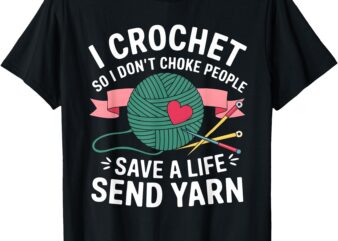 I Crochet So I Don’t Choke People Save a Life Send Yarn T-Shirt