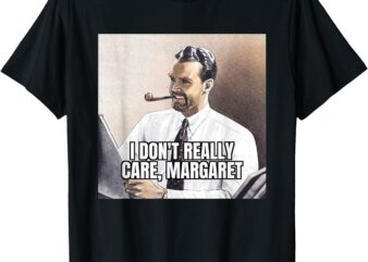 I DON’T REALLY CARE, MARGARET T-Shirt