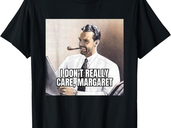 I don’t really care, margaret t-shirt