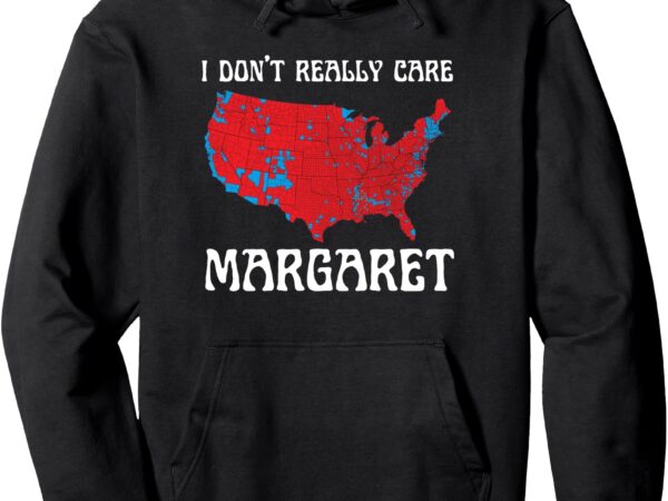 I don’t really care margaret funny meme women men usa pullover hoodie t shirt design for sale