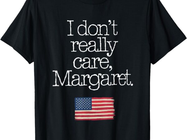 I don’t really care margaret funny sarcastic quote t-shirt