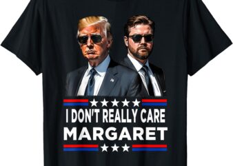 I Don’t Really Care Margaret Funny Trump Vance T-Shirt