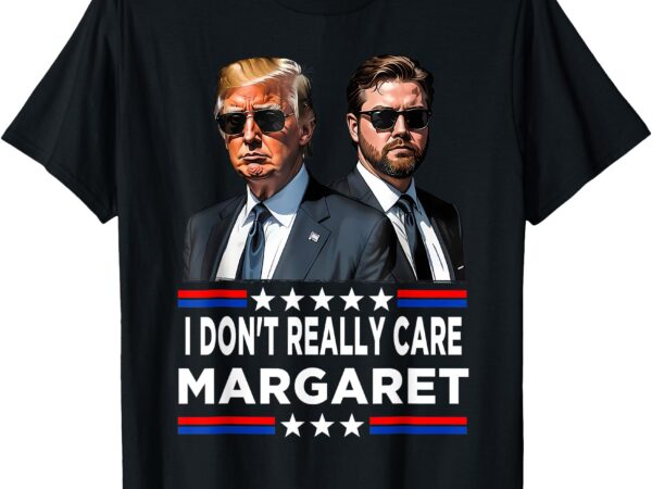 I don’t really care margaret funny trump vance t-shirt