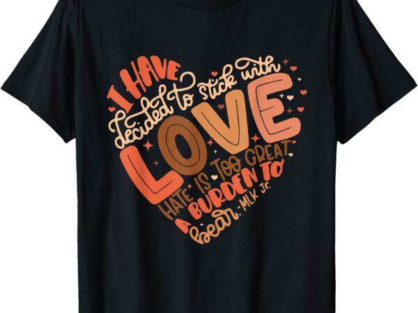 I have decided to stick with love shirt black history month t-shirt