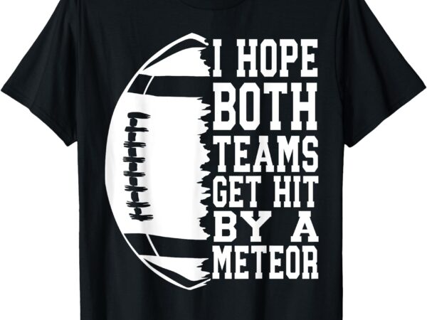 I hope both teams get hit by a meteor football funny game t-shirt