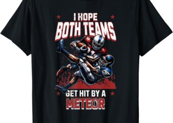 I Hope Both Teams Get Hit By A Meteor Funny Game Fun T-Shirt