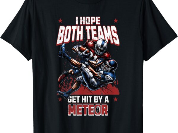 I hope both teams get hit by a meteor funny game fun t-shirt