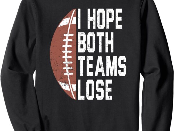 I hope both teams lose football sarcastic tailgating sports sweatshirt