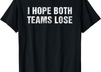 I Hope Both Teams Lose Funny Vintage Sports Humor Tailgate T-Shirt