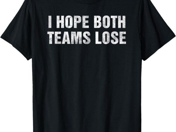 I hope both teams lose funny vintage sports humor tailgate t-shirt